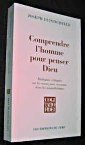 Comprendre l'homme pour penser Dieu. Dialogues critiques sur la raison pure croyante dans les monothéismes