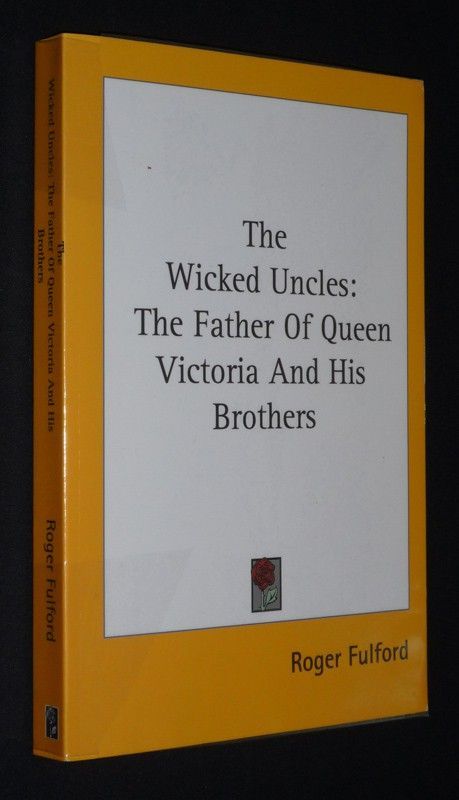 The Wicked Uncles: The Father of Queen Victoria and his Brothers