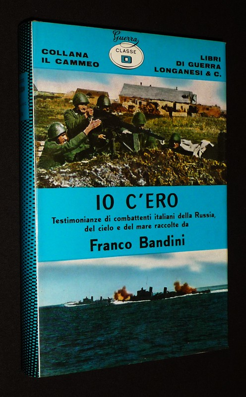 Io c'ero. Testimonianze di combattenti italiani della Russia, del mare e del cielo