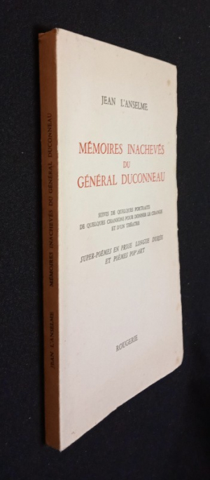 Mémoires inachevés du général Duconneau, suibis de quelques portraits, de quelques chansons pour donner le change et d'un théâtre, super-poèmes en prose longue durée et poèmes pop'art