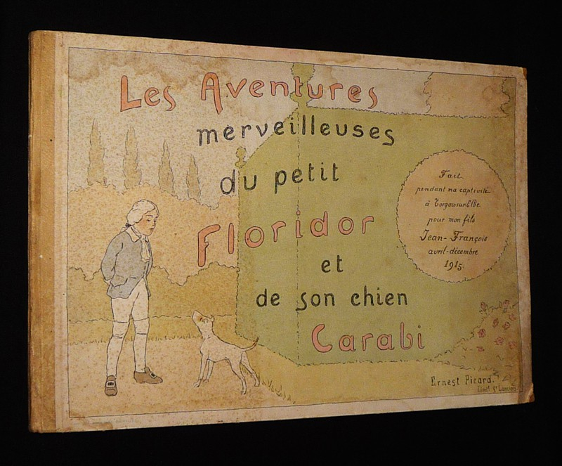 Les Aventures merveilleuses du petit Floridor et de son chien Carabi. Fait pendant ma captivité à Torgau-Sur-Elbe pour mon fils Jean-François, avril-décembre 1915