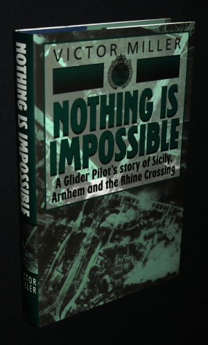 Nothing is Impossible: A Glider Pilot's Story of Sicily, Arnhem and the Rhine Crossing